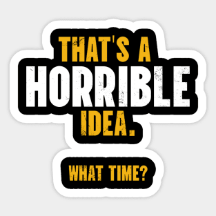 That’s A Horrible Idea. What Time? Sticker